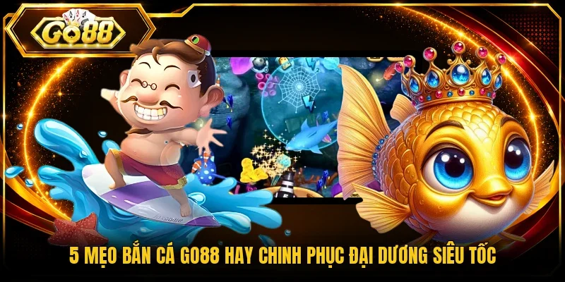 5 mẹo bắn cá Go88 hay chinh phục đại dương siêu tốc