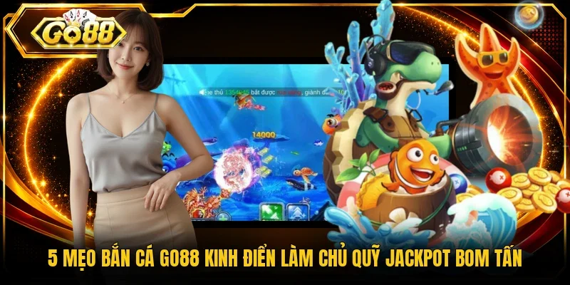 5 Mẹo Bắn Cá Go88 Kinh Điển Làm Chủ Quỹ Jackpot Bom Tấn