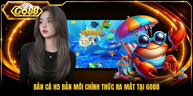 Bắn cá H5 bản mới chính thức ra mắt tại Go88