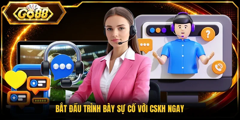 Bắt đầu trình bày sự cố với CSKH ngay