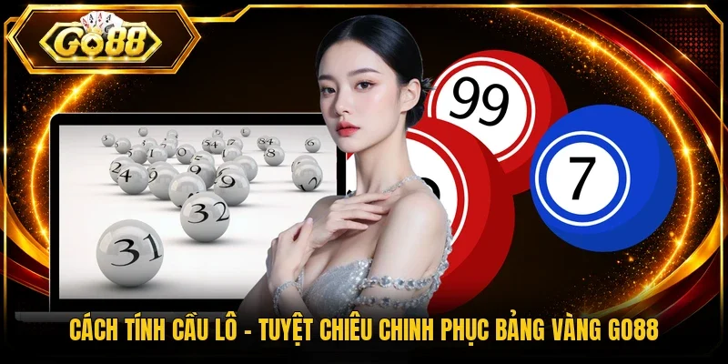 Cách Tính Cầu Lô - Tuyệt Chiêu Chinh Phục Bảng Vàng Go88