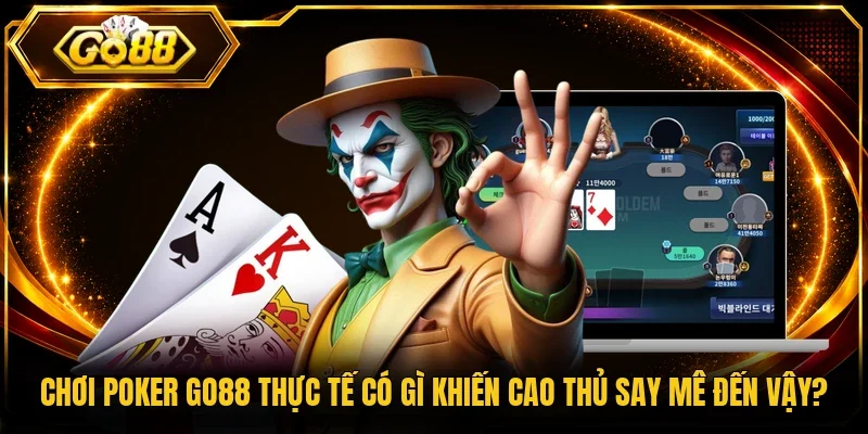 Chơi Poker Go88 Thực Tế Có Gì Khiến Cao Thủ Say Mê Đến Vậy?