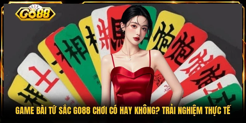 Game Bài Tứ Sắc Go88 Chơi Có Hay Không? Trải Nghiệm Thực Tế