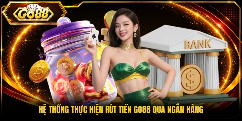 Hệ thống thực hiện rút tiền Go88 qua ngân hàng
