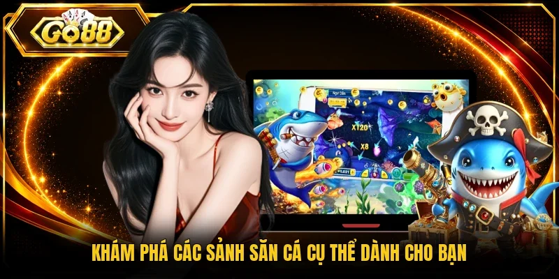 Khám phá các sảnh săn cá cụ thể dành cho bạn