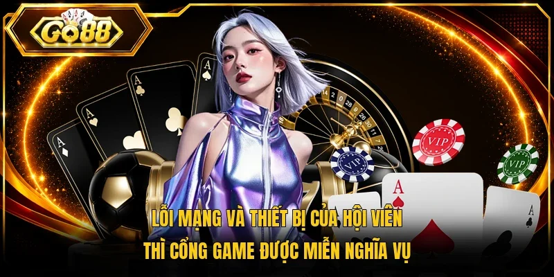 Lỗi mạng và thiết bị của hội viên thì cổng game được miễn nghĩa vụ