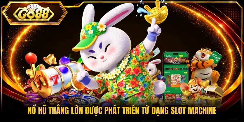 Nổ hũ thắng lớn được phát triển từ dạng Slot Machine