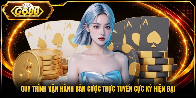 Quy trình vận hành bàn cược trực tuyến cực kỳ hiện đại