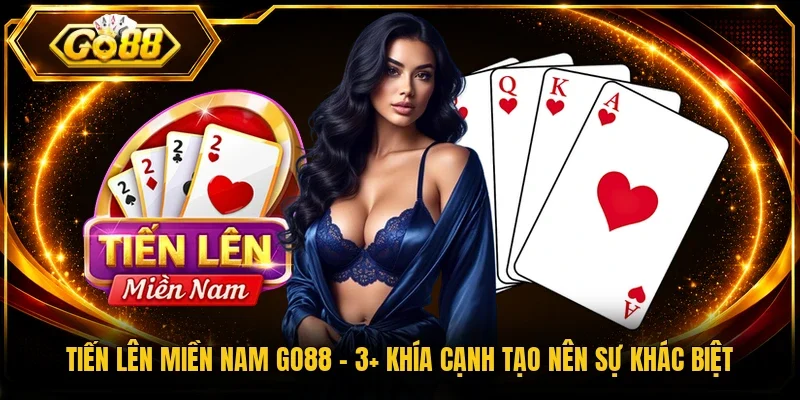 Tiến Lên Miền Nam Go88 – 3+ Khía Cạnh Tạo Nên Sự Khác Biệt