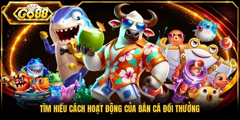 Tìm hiểu cách hoạt động của bắn cá đổi thưởng