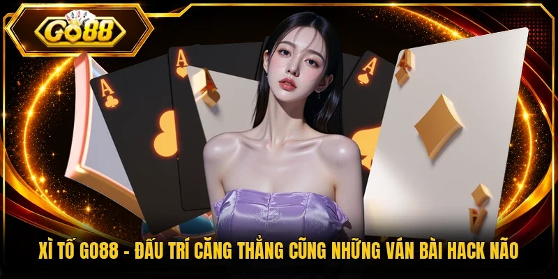 Xì Tố Go88 - Đấu Trí Căng Thẳng Cũng Những Ván Bài Hack Não